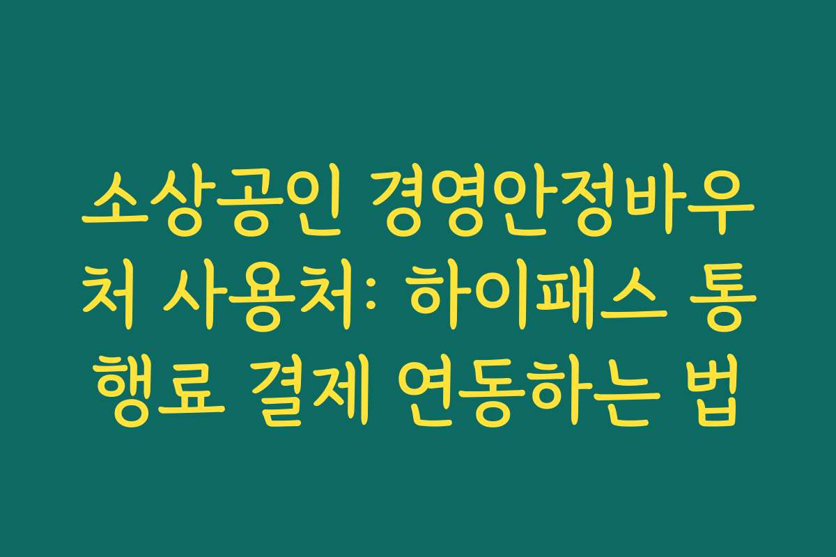 소상공인 경영안정바우처 사용처: 하이패스 통행료 결제 연동하는 법