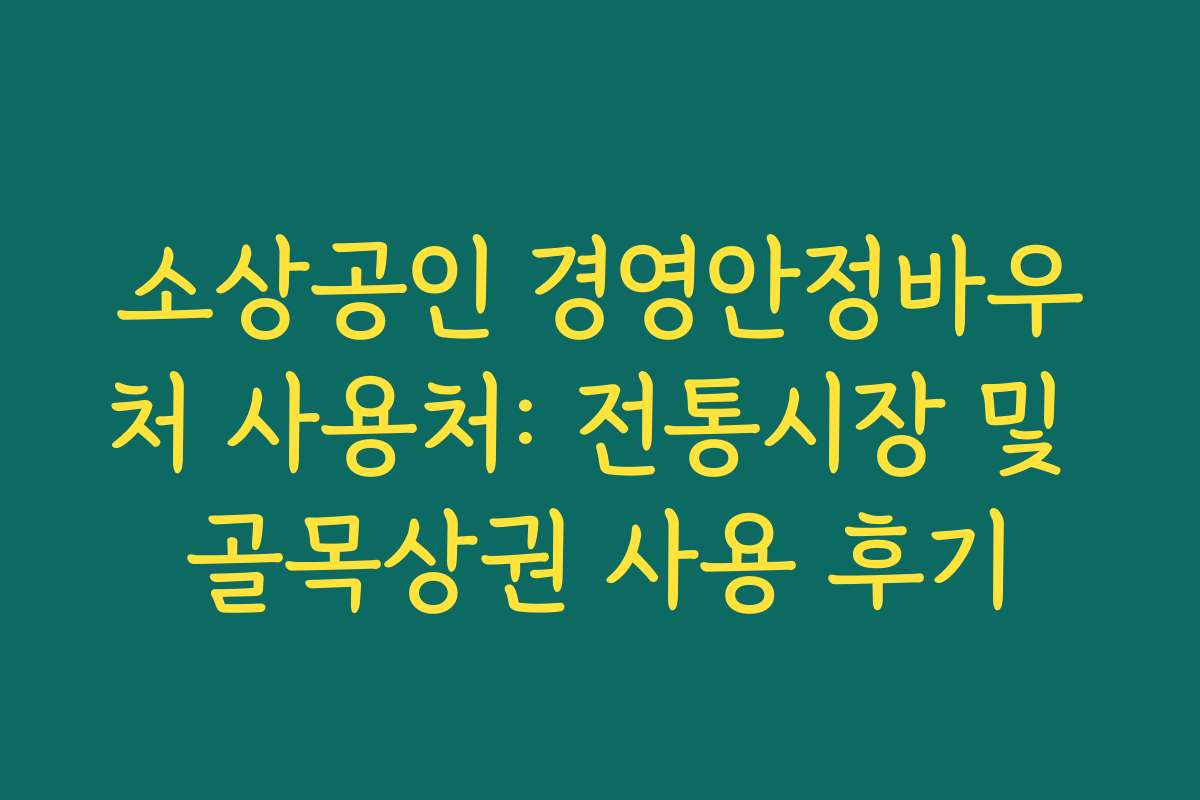소상공인 경영안정바우처 사용처: 전통시장 및 골목상권 사용 후기 소상공인 경영안정바우처 사용처: 전통시장 및 골목상권 사용 후기