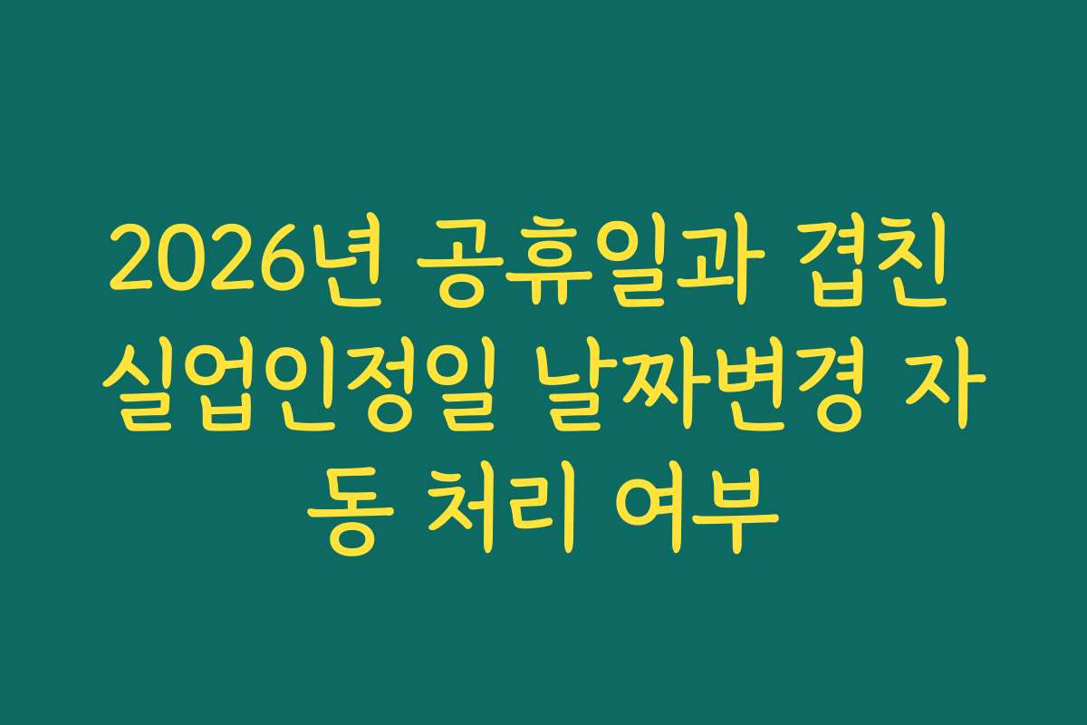 2026년 공휴일과 겹친 실업인정일 날짜변경 자동 처리 여부