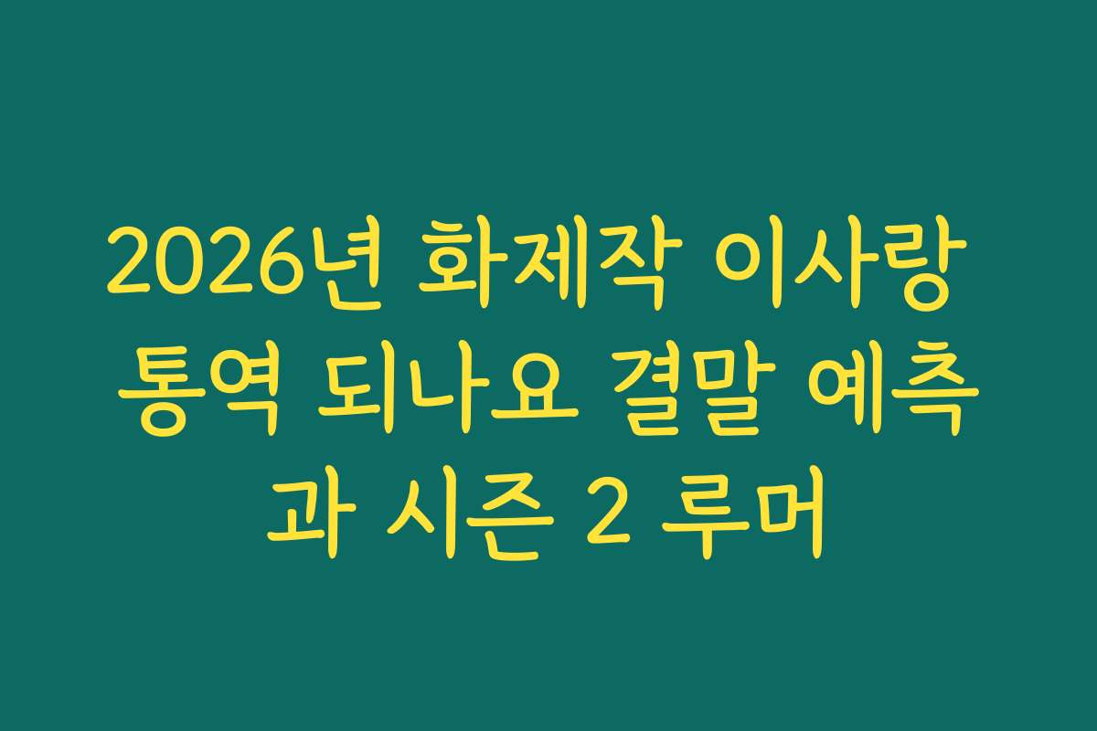 2026년 화제작 이사랑 통역 되나요 결말 예측과 시즌 2 루머