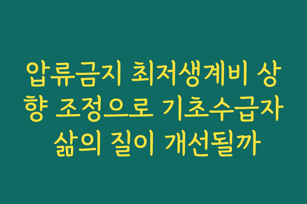 압류금지 최저생계비 상향 조정으로 기초수급자 삶의 질이 개선될까