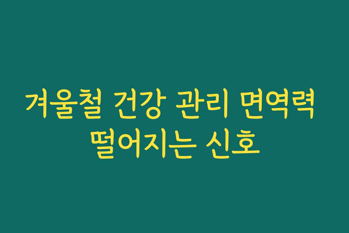 겨울철 건강 관리 면역력 떨어지는 신호