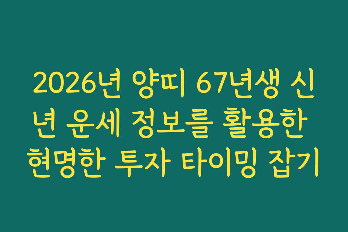 2026년 양띠 67년생 신년 운세 정보를 활용한 현명한 투자 타이밍 잡기