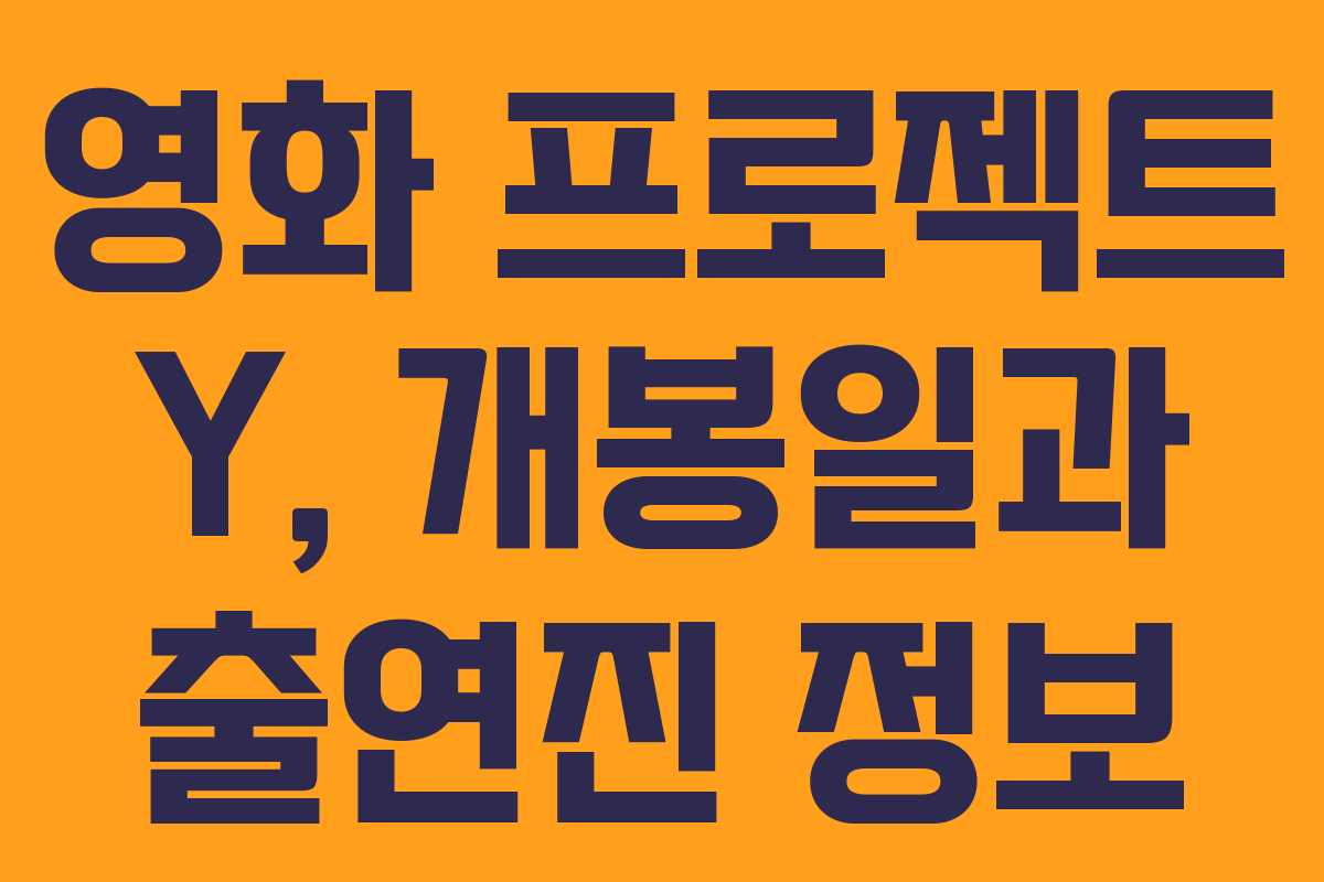 영화 프로젝트 Y, 개봉일과 출연진 정보