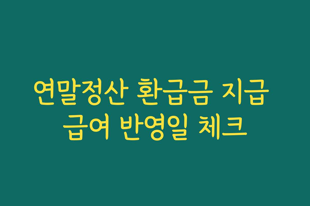 연말정산 환급금 지급 급여 반영일 체크