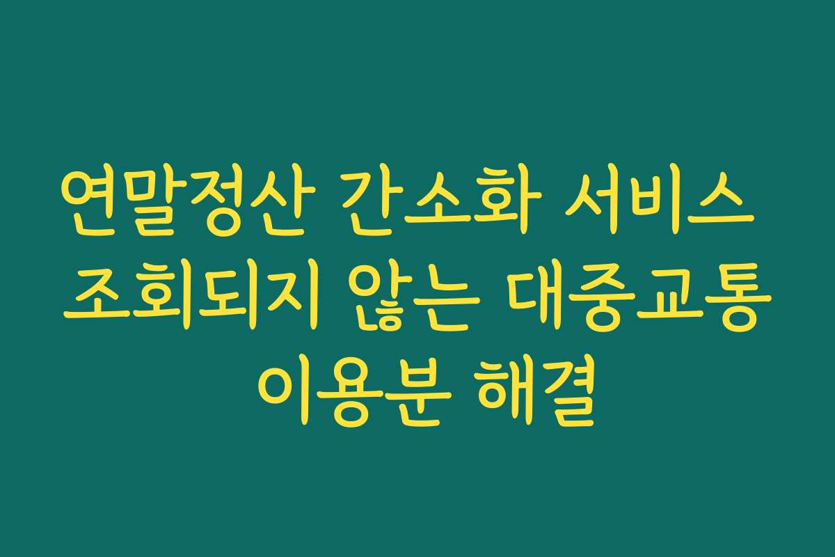연말정산 간소화 서비스 조회되지 않는 대중교통 이용분 해결