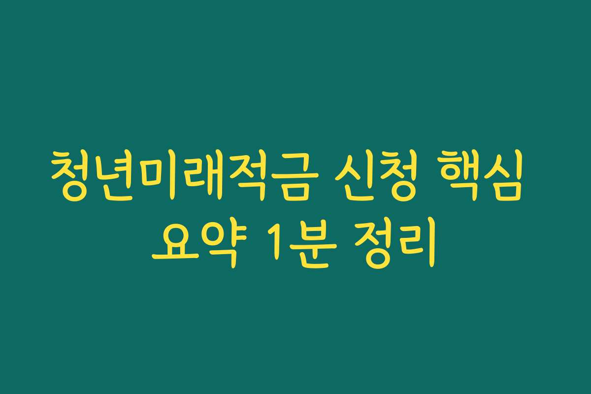 청년미래적금 신청 핵심 요약 1분 정리