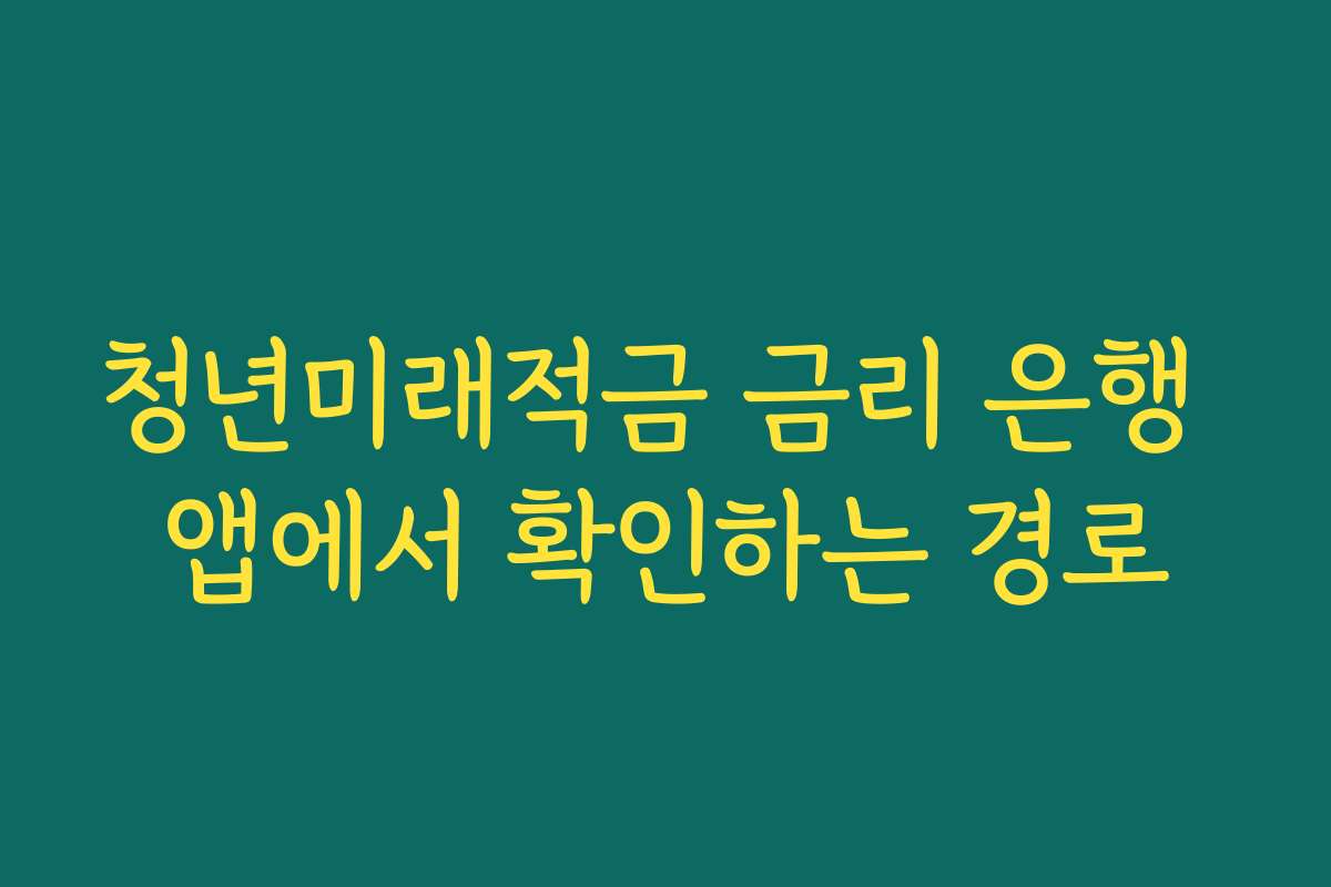 청년미래적금 금리 은행 앱에서 확인하는 경로