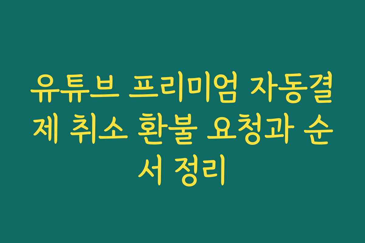 유튜브 프리미엄 자동결제 취소 환불 요청과 순서 정리
