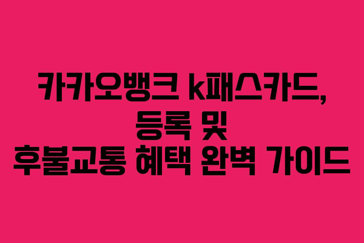 카카오뱅크 k패스카드, 등록 및 후불교통 혜택 완벽 가이드