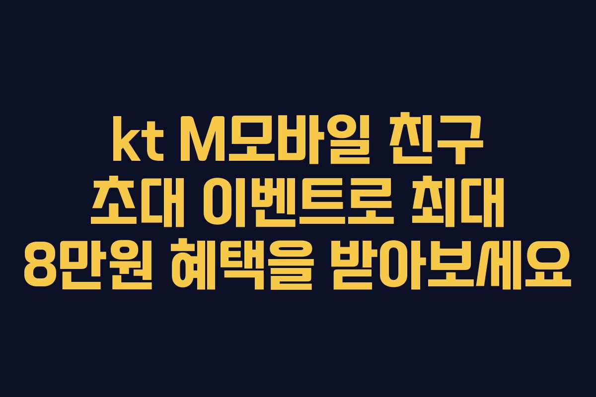 kt M모바일 친구 초대 이벤트로 최대 8만원 혜택을 받아보세요 kt M모바일 친구 초대 이벤트로 최대 8만원 혜택을 받아보세요