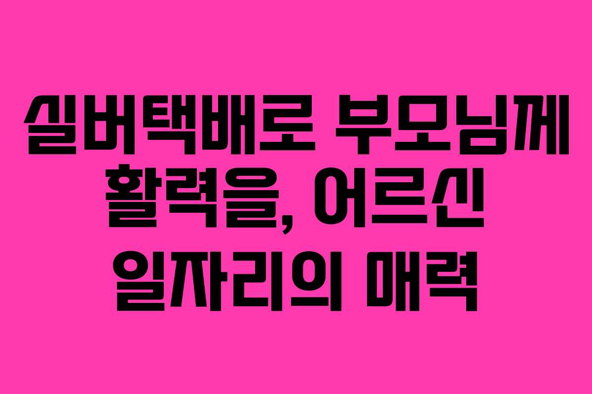 실버택배로 부모님께 활력을, 어르신 일자리의 매력 실버택배로 부모님께 활력을, 어르신 일자리의 매력