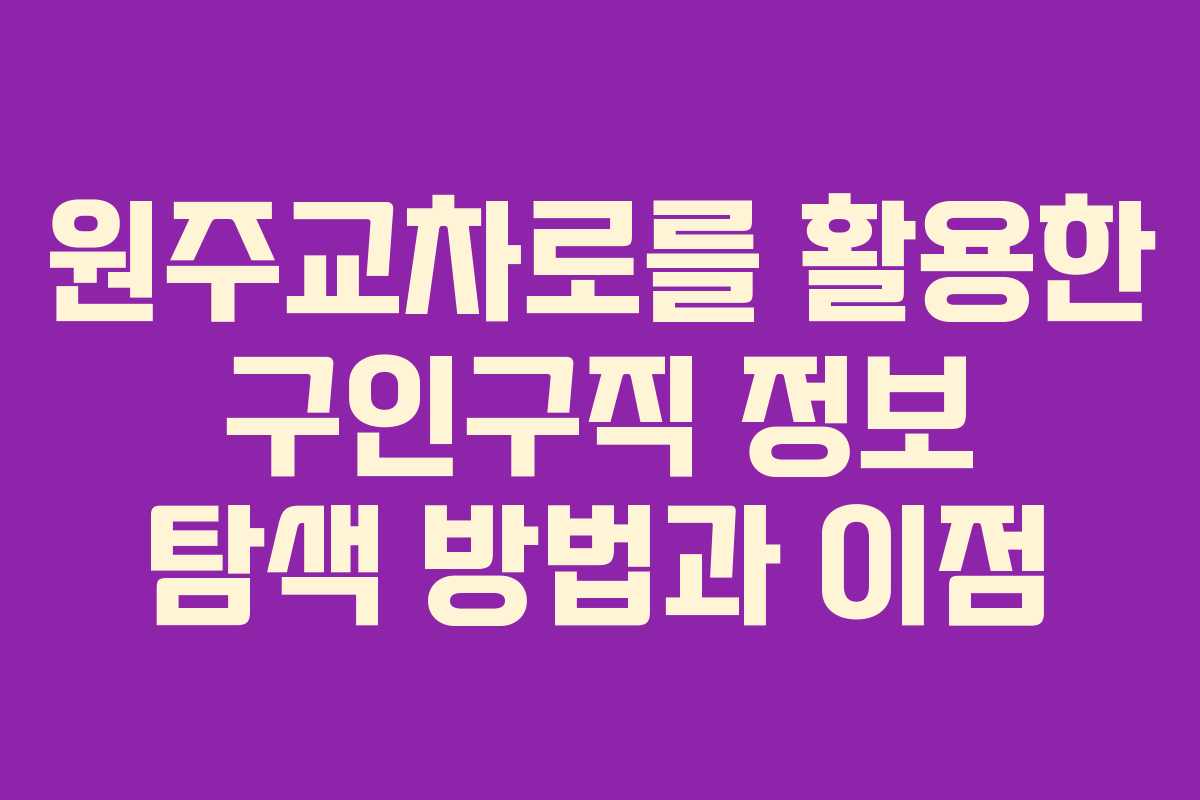 원주교차로를 활용한 구인구직 정보 탐색 방법과 이점 원주교차로를 활용한 구인구직 정보 탐색 방법과 이점