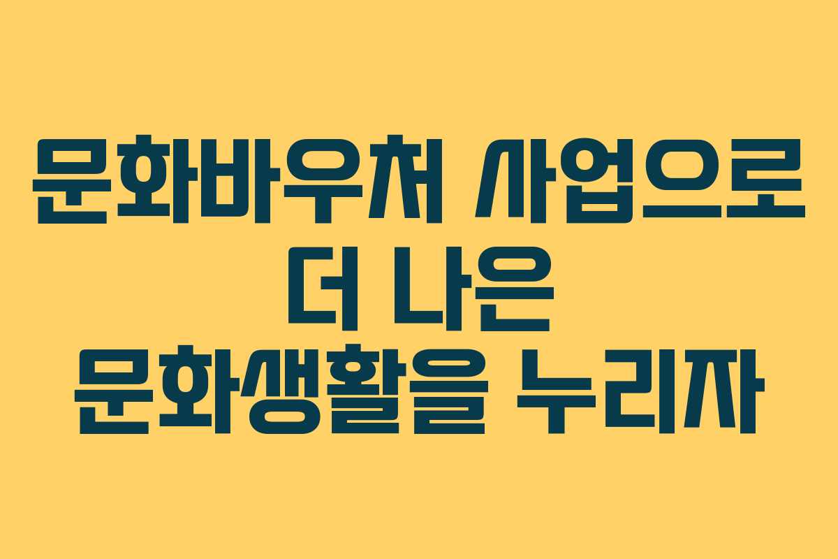 문화바우처 사업으로 더 나은 문화생활을 누리자