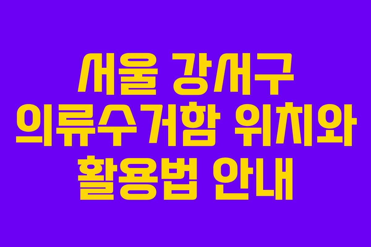 서울 강서구 의류수거함 위치와 활용법 안내