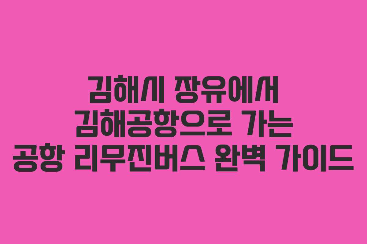 김해시 장유에서 김해공항으로 가는 공항 리무진버스 완벽 가이드