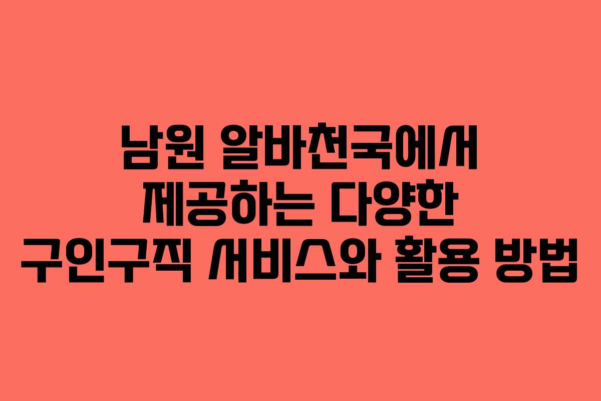 남원 알바천국에서 제공하는 다양한 구인구직 서비스와 활용 방법