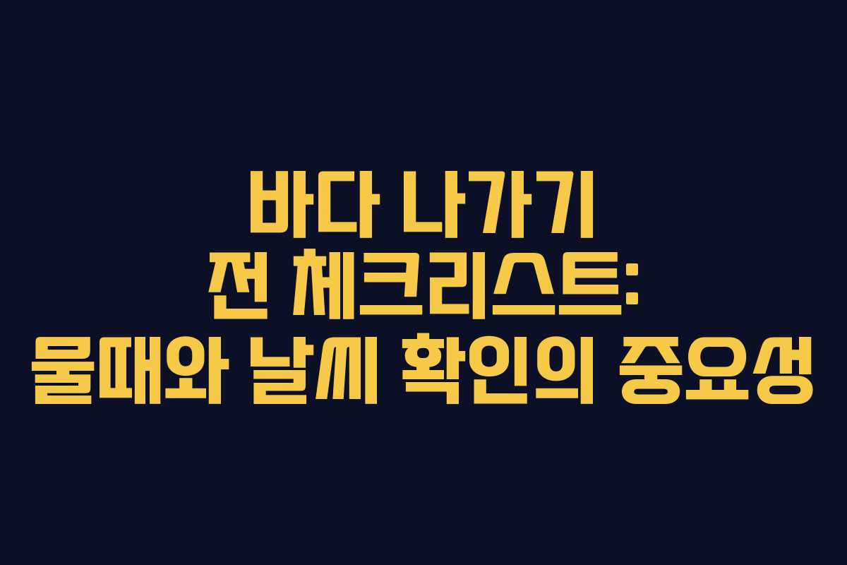 바다 나가기 전 체크리스트: 물때와 날씨 확인의 중요성