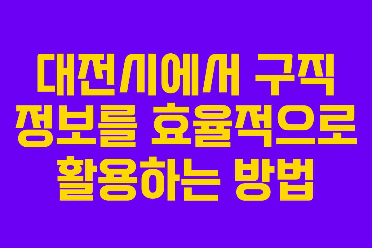 대전시에서 구직 정보를 효율적으로 활용하는 방법 대전시에서 구직 정보를 효율적으로 활용하는 방법