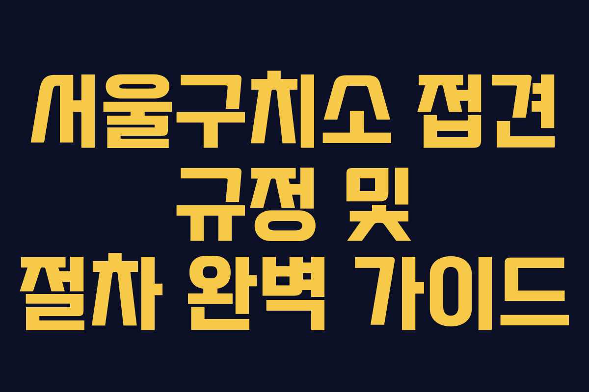 서울구치소 접견 규정 및 절차 완벽 가이드