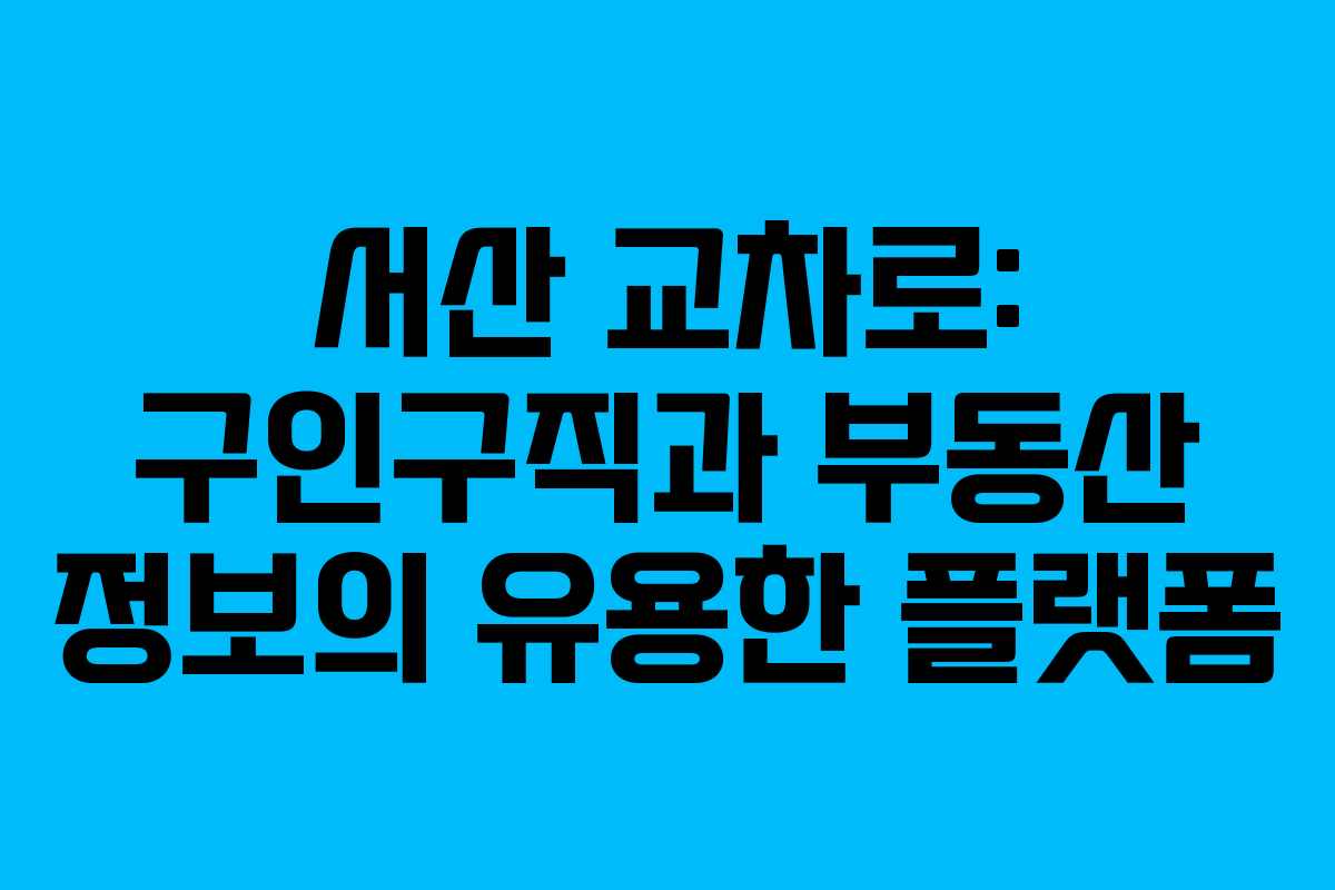 서산 교차로: 구인구직과 부동산 정보의 유용한 플랫폼