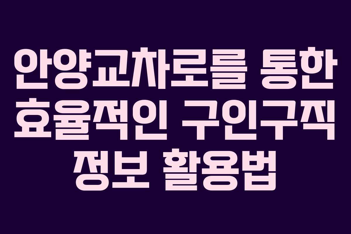 안양교차로를 통한 효율적인 구인구직 정보 활용법 안양교차로를 통한 효율적인 구인구직 정보 활용법