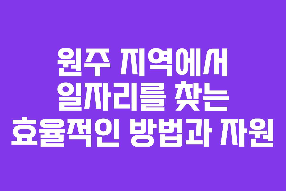 원주 지역에서 일자리를 찾는 효율적인 방법과 자원 원주 지역에서 일자리를 찾는 효율적인 방법과 자원
