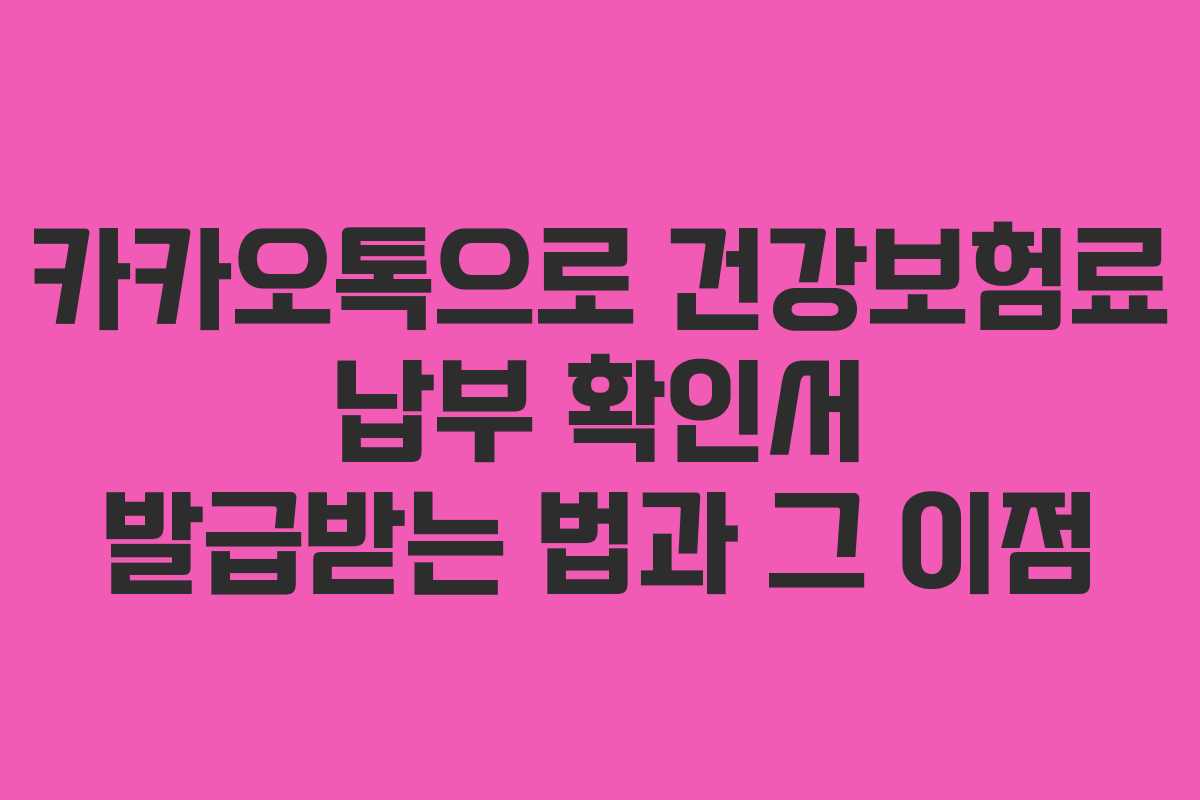 카카오톡으로 건강보험료 납부 확인서 발급받는 법과 그 이점