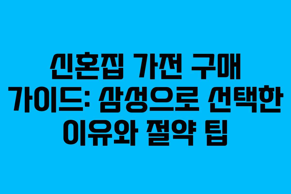 신혼집 가전 구매 가이드: 삼성으로 선택한 이유와 절약 팁