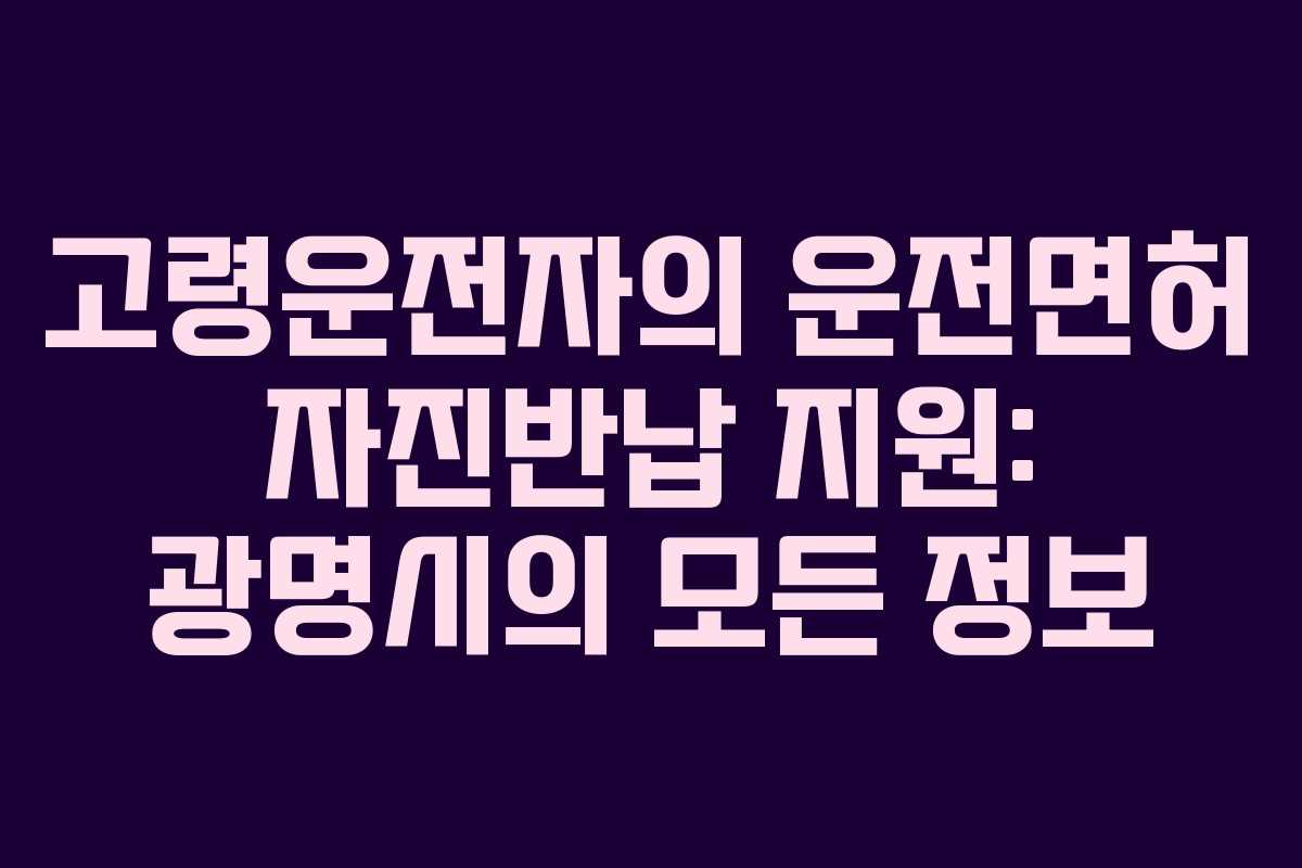 고령운전자의 운전면허 자진반납 지원: 광명시의 모든 정보