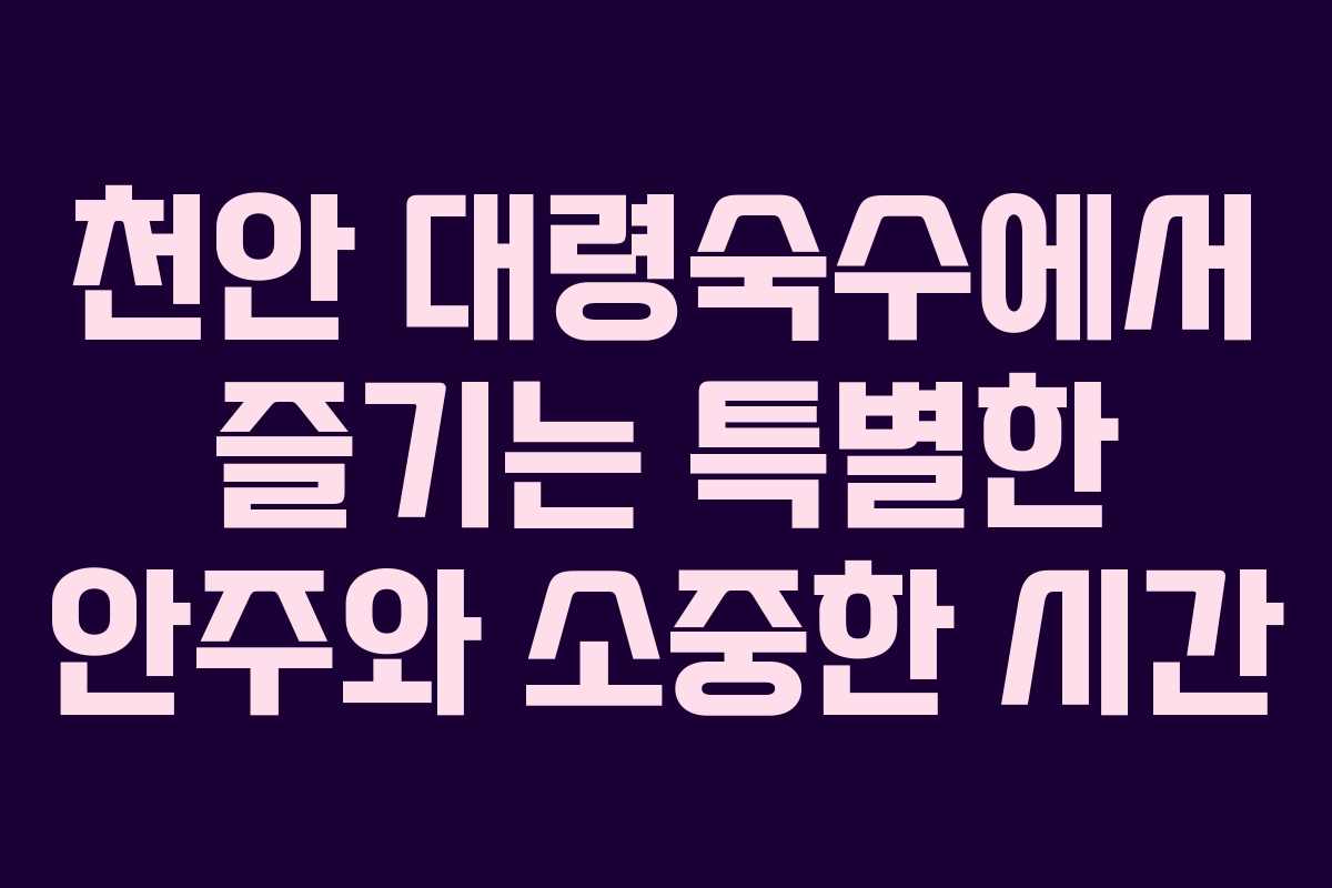 천안 대령숙수에서 즐기는 특별한 안주와 소중한 시간
