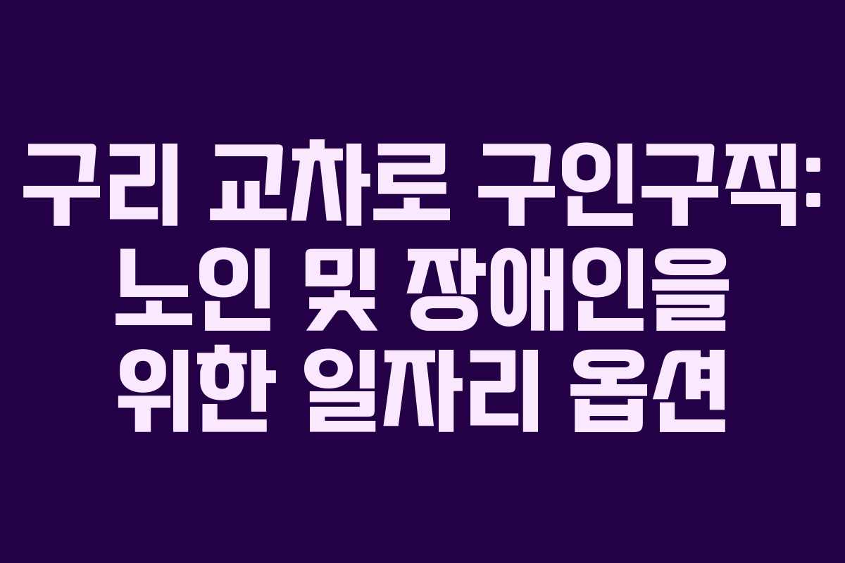 구리 교차로 구인구직: 노인 및 장애인을 위한 일자리 옵션