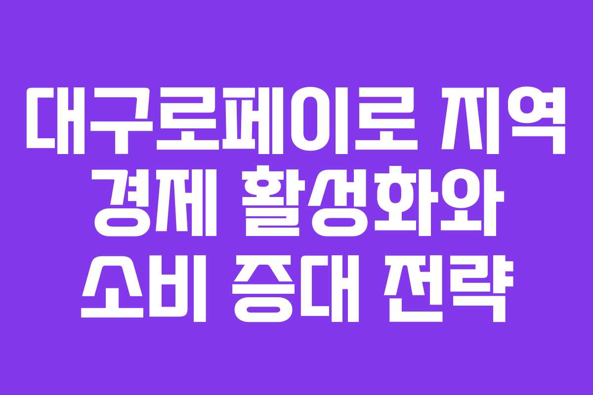 대구로페이로 지역 경제 활성화와 소비 증대 전략