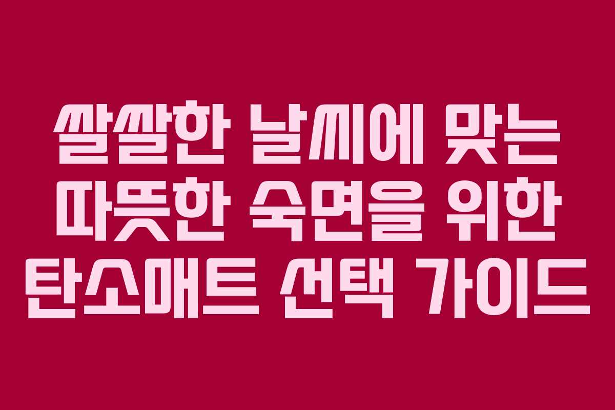 쌀쌀한 날씨에 맞는 따뜻한 숙면을 위한 탄소매트 선택 가이드