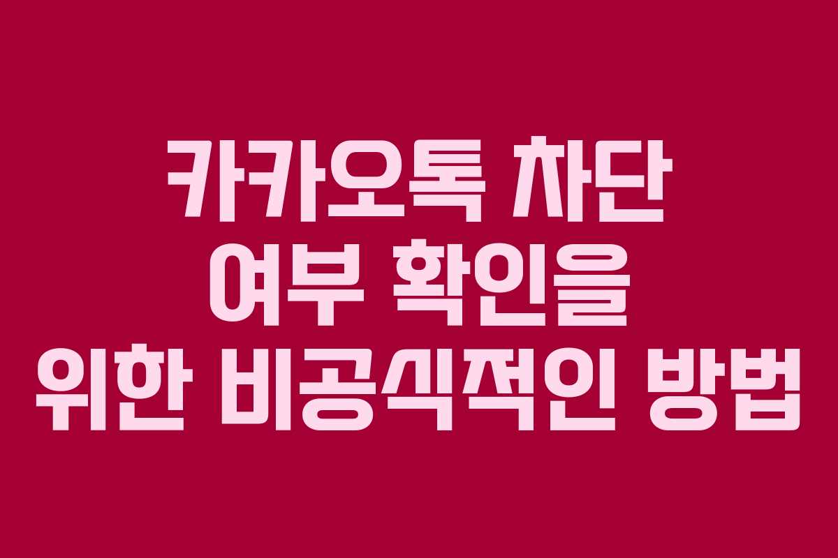 카카오톡 차단 여부 확인을 위한 비공식적인 방법 카카오톡 차단 여부 확인을 위한 비공식적인 방법