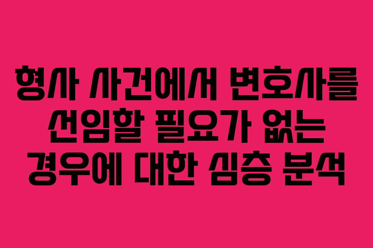 형사 사건에서 변호사를 선임할 필요가 없는 경우에 대한 심층 분석 형사 사건에서 변호사를 선임할 필요가 없는 경우에 대한 심층 분석