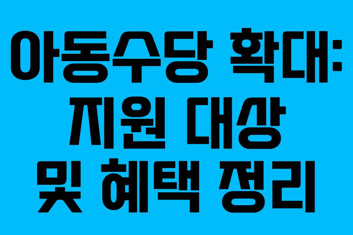 아동수당 확대: 지원 대상 및 혜택 정리