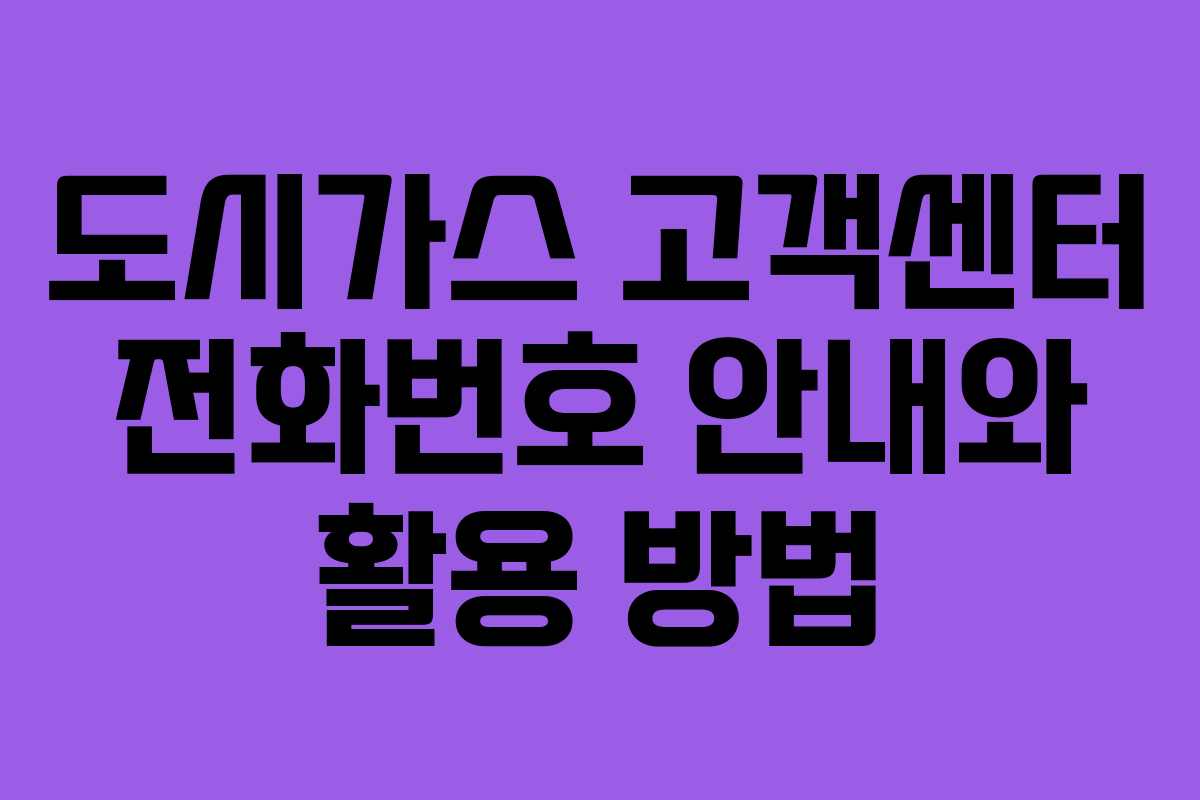 도시가스 고객센터 전화번호 안내와 활용 방법