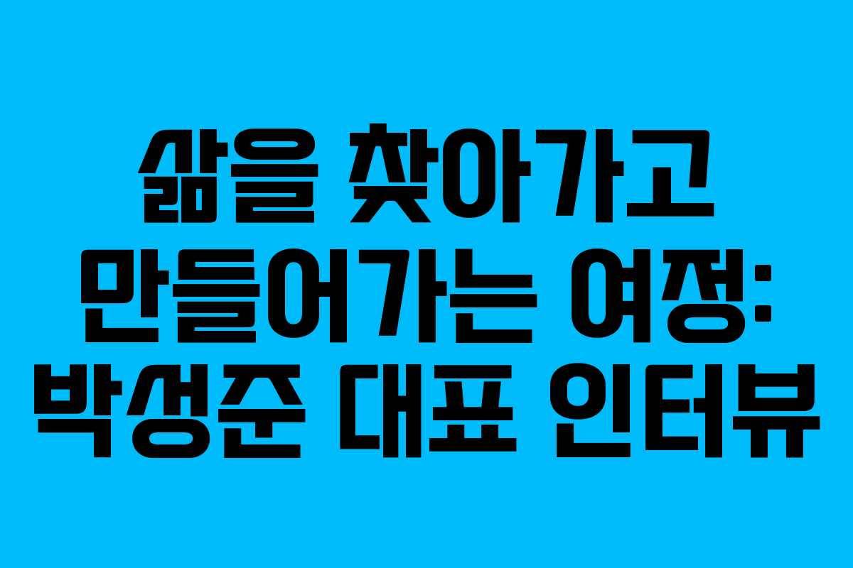 삶을 찾아가고 만들어가는 여정: 박성준 대표 인터뷰