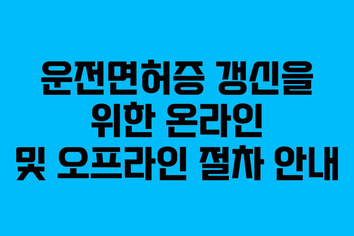 운전면허증 갱신을 위한 온라인 및 오프라인 절차 안내