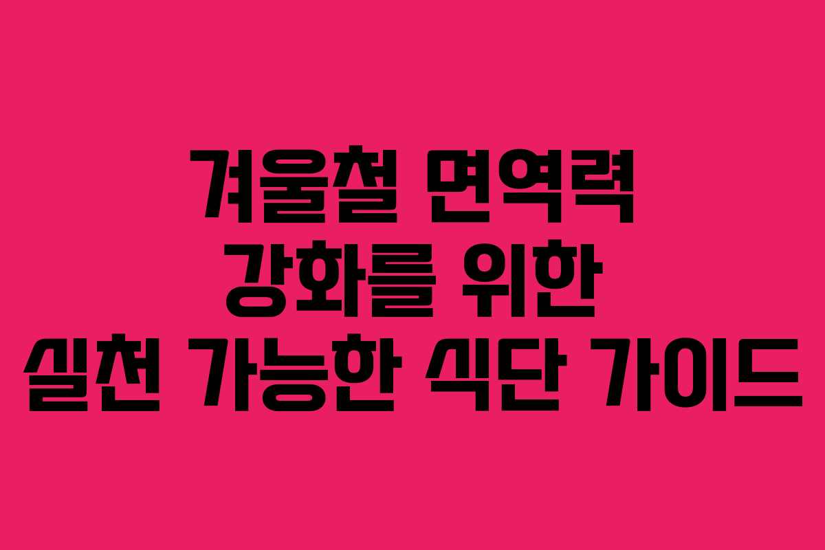 겨울철 면역력 강화를 위한 실천 가능한 식단 가이드