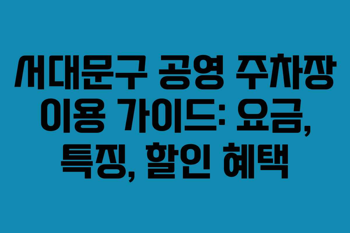 서대문구 공영 주차장 이용 가이드: 요금, 특징, 할인 혜택