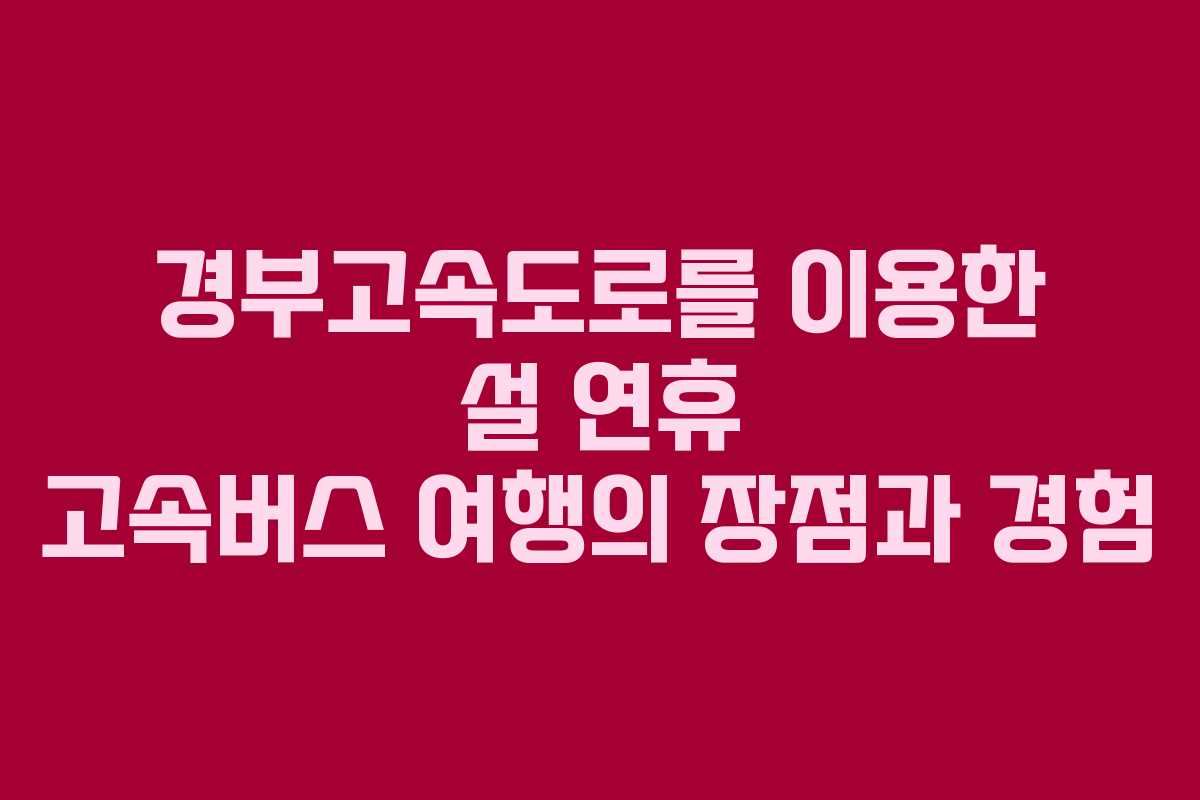 경부고속도로를 이용한 설 연휴 고속버스 여행의 장점과 경험