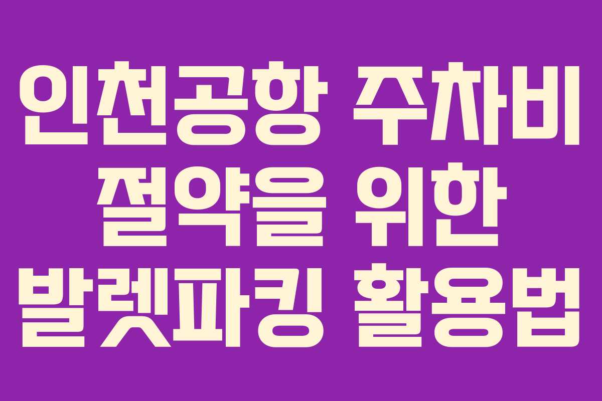 인천공항 주차비 절약을 위한 발렛파킹 활용법