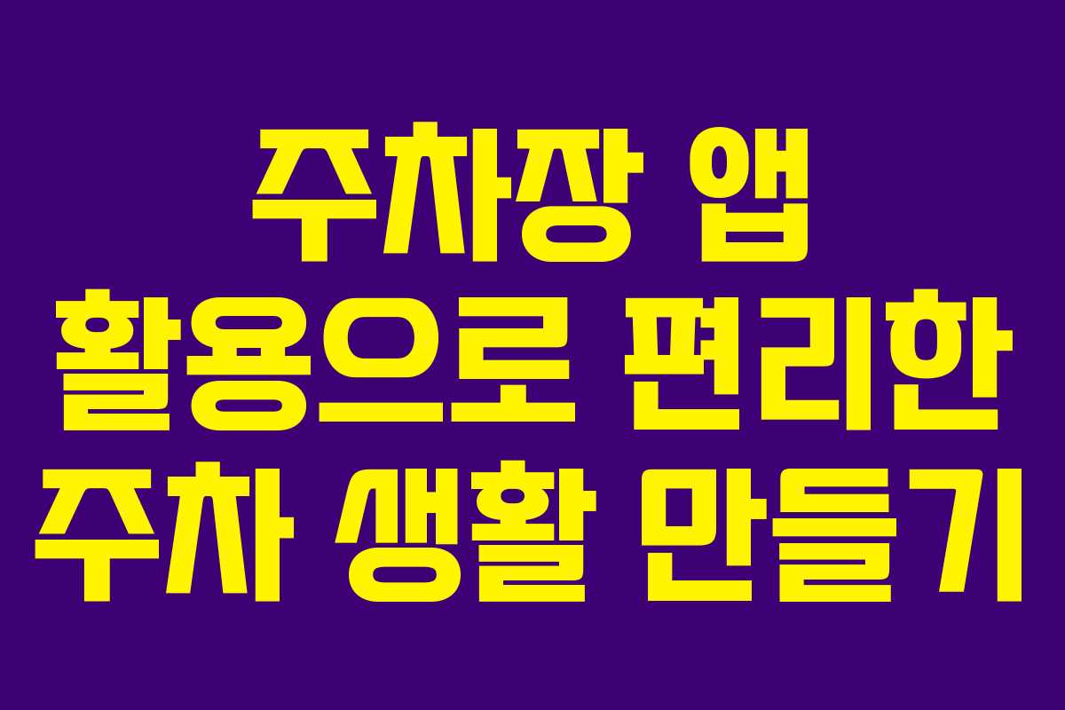 주차장 앱 활용으로 편리한 주차 생활 만들기