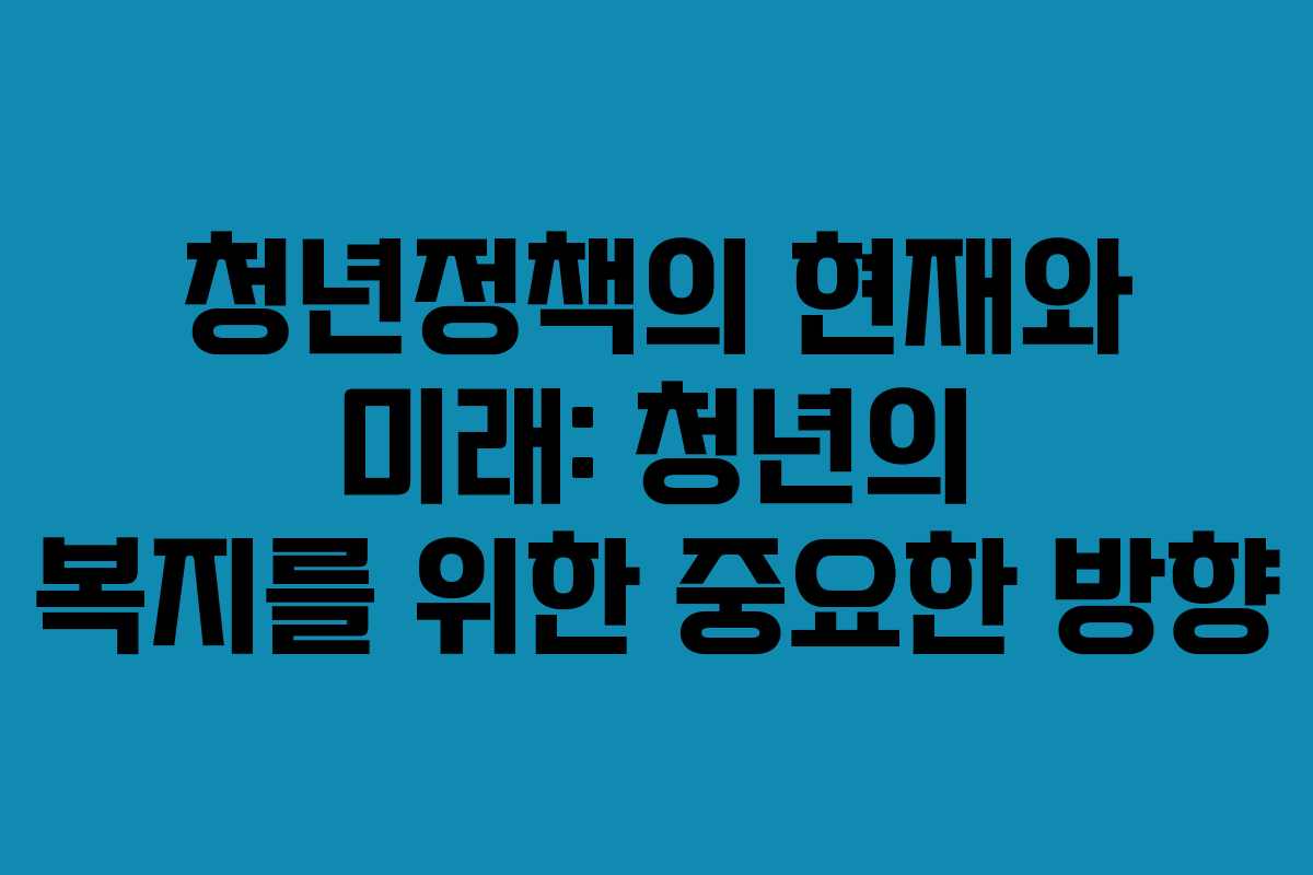 청년정책의 현재와 미래: 청년의 복지를 위한 중요한 방향