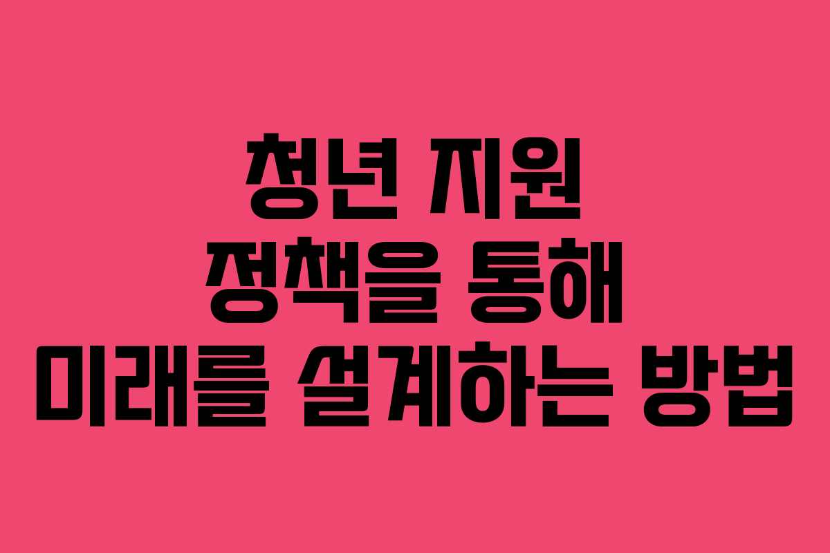 청년 지원 정책을 통해 미래를 설계하는 방법
