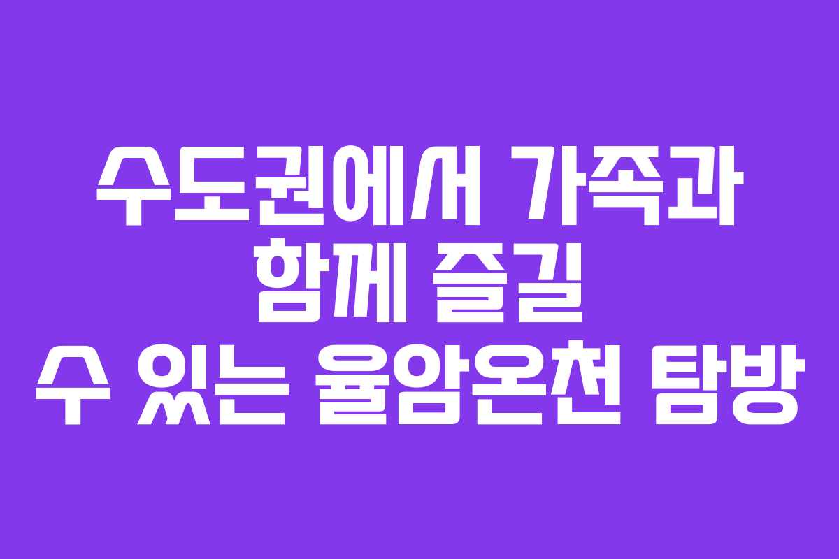수도권에서 가족과 함께 즐길 수 있는 율암온천 탐방