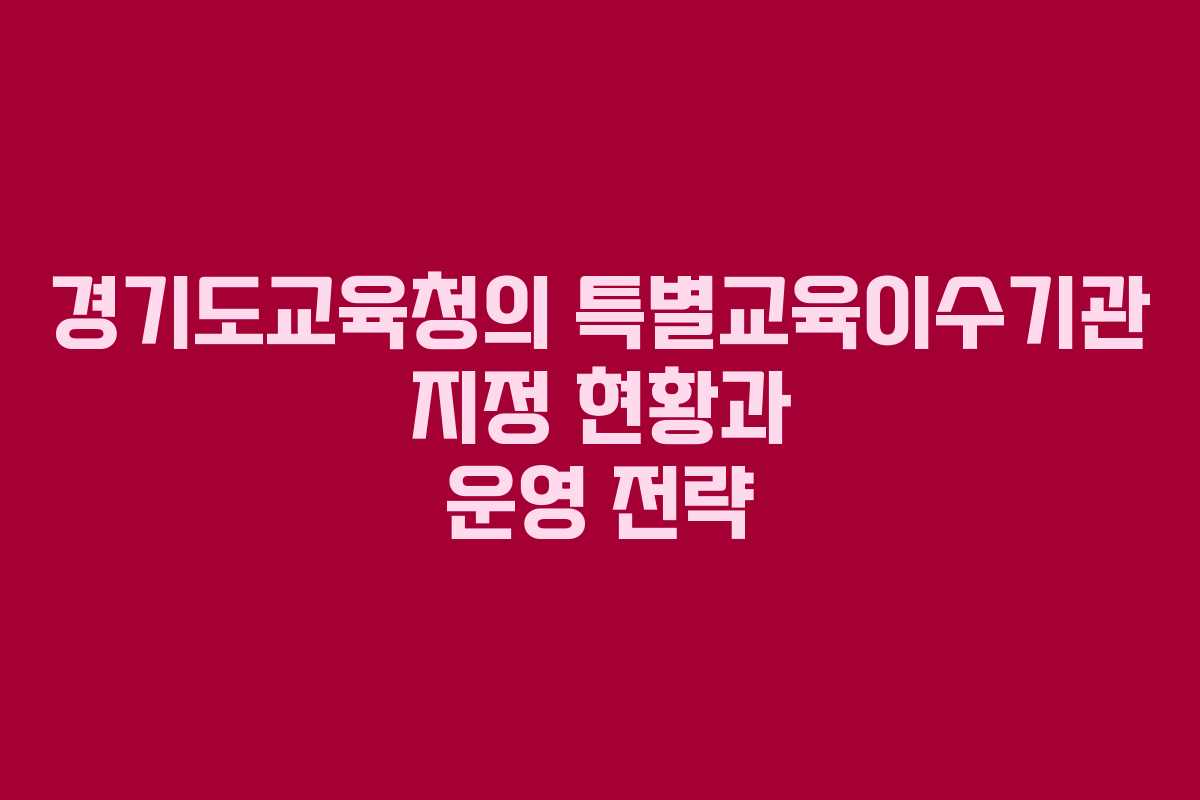 경기도교육청의 특별교육이수기관 지정 현황과 운영 전략
