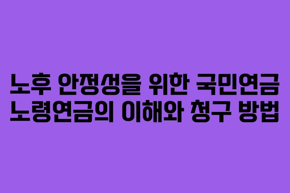 노후 안정성을 위한 국민연금 노령연금의 이해와 청구 방법